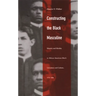 Constructing the Black Masculine: Identity and Ideality in African American Men's Literature and Culture, 1775-1995