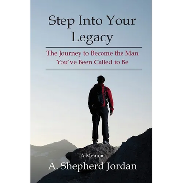 Step Into Your Legacy: The Journey to Become the Man You've Been Called to Be