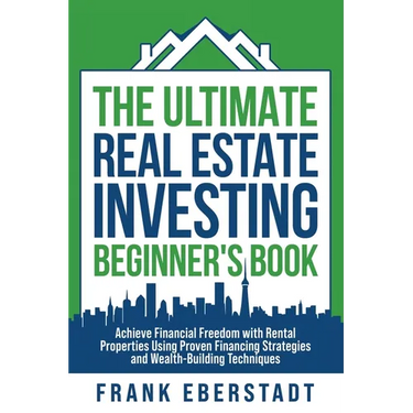 The Ultimate Real Estate Investing Beginner's Book: Achieve Financial Freedom with Rental Properties Using Proven Financing Strategies and Wealth-Buil