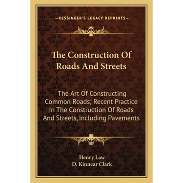 The Construction Of Roads And Streets: The Art Of Constructing Common Roads; Recent Practice In The Construction Of Roads And Streets, Including Pavem