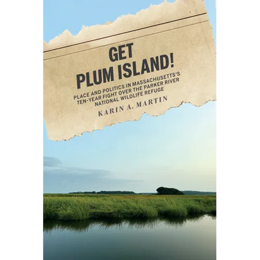 Get Plum Island!: Place and Politics in Massachusetts's Ten-Year Fight Over the Parker River National Wildlife Refuge