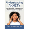 Understanding Anxiety: Our Invisible Handicap to Happiness and Success