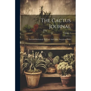 The Cactus Journal: Devoted Exclusively To Cacti And Other Succulent Plants; Volume 1