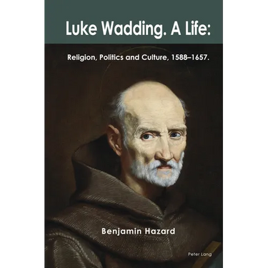 Luke Wadding: A Life: Religion, Politics and Culture 1588-1657