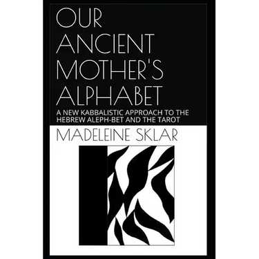 Our Ancient Mother's Alphabet: A New Kabbalistic Approach to the Hebrew Aleph-Bet and the Tarot