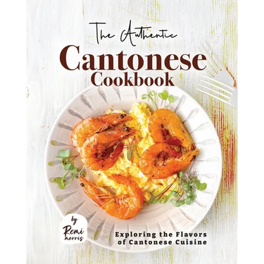 The Authentic Cantonese Cookbook: Exploring the Flavors of Cantonese Cuisine