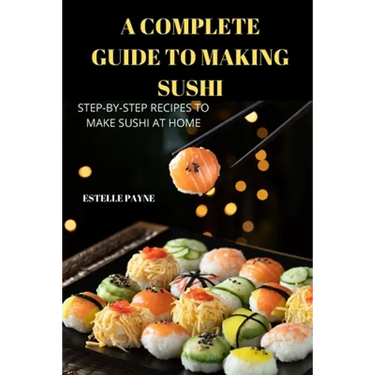 A Complete Guide to Making Sushi