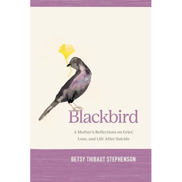 Blackbird: A Mother's Reflections on Grief, Loss, and Life After Suicide