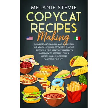Copycat Recipes Making: A Complete Cookbook for making American and Mexican restaurants' favorite dishes at home saving your money. Over 140 r