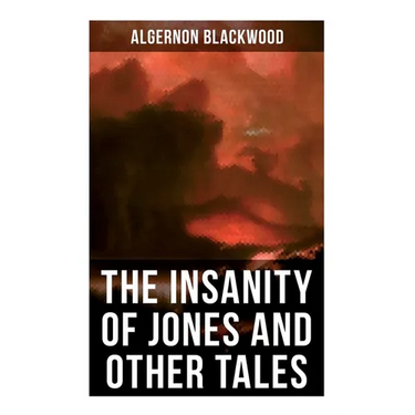 The Insanity of Jones and Other Tales: The Ultimate Collection of Supernatural Stories