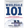 Wholesale 101: A Guide to Product Sourcing for Entrepreneurs and Small Business Owners: A Guide to Product Sourcing for Entrepreneurs and Small Busine