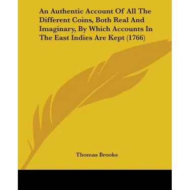 An Authentic Account Of All The Different Coins, Both Real And Imaginary, By Which Accounts In The East Indies Are Kept (1766)