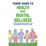 Teens' Guide to Health And Mental Wellness: A Teen Wellness Journal For Healthy Living, Mastering Emotions And Mental Fitness