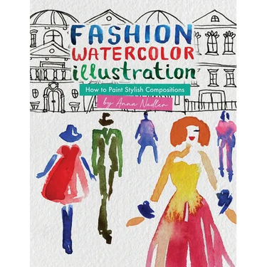Fashion Watercolor Illustration - How To Paint Stylish Compositions: Step-by-step techniques for painting the figure in street scenes, landscapes and