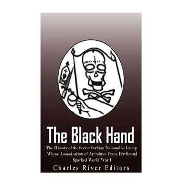 The Black Hand: The History of the Secret Serbian Nationalist Group Whose Assassination of Archduke Franz Ferdinand Sparked World War