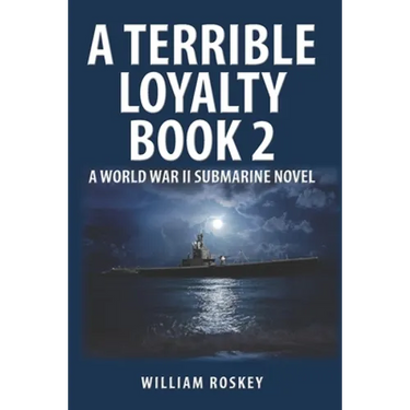 A Terrible Loyalty -- Book 2: A World War II Submarine Novel
