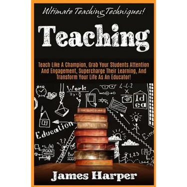 Teaching: Ultimate Teaching Techniques! Teach Like A Champion, Grab Your Students Attention And Engagement, Supercharge Their Le