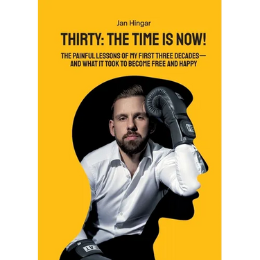 Thirty: The Time Is Now!: The painful Lessons of my first three Decades - and what it took to become free and happy