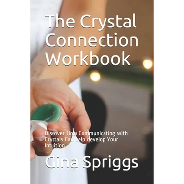 The Crystal Connection Workbook: Discover How Communicating with Crystals Can help develop Your Intuition