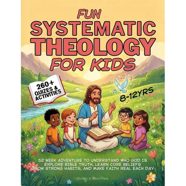 Fun Systematic Theology for Kids: 52 Week Adventure to Understand Who God Is, Explore Bible Truth, Learn Core Beliefs, Grow Strong Habits, and Make Fa