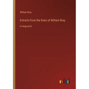 Extracts from the Diary of William Bray: in large print
