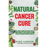Natural Cancer Cure: How I beat Cancer through diet and herbs and found a life of health and hope