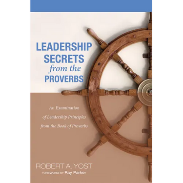 Leadership Secrets from the Proverbs: An Examination of Leadership Principles from the Book of Proverbs