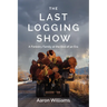 The Last Logging Show: A Forestry Family at the End of an Era