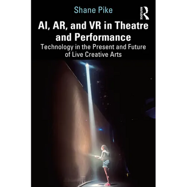 AI, AR, and VR in Theatre and Performance: Technology in the Present and Future of Live Creative Arts