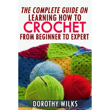 The Complete Guide on Learning How to Crochet from Beginner to Expert
