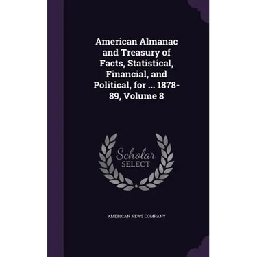 American Almanac and Treasury of Facts, Statistical, Financial, and Political, for ... 1878-89, Volume 8