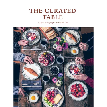 The Curated Table: Recipes and Styling for the Perfect Meal