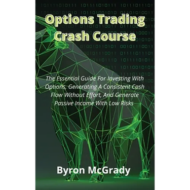 Options Trading Crash Course: The Essential Guide For Investing With Options, Generating A Consistent Cash Flow Without Effort, And Generate Passive