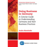 Doing Business in Germany: A Concise Guide to Understanding Germans and Their Business Practices