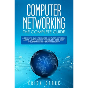 Computer Networking The Complete Guide: A Complete Guide to Manage Computer Networks and to Learn Wireless Technology, Cisco CCNA, IP Subnetting and N