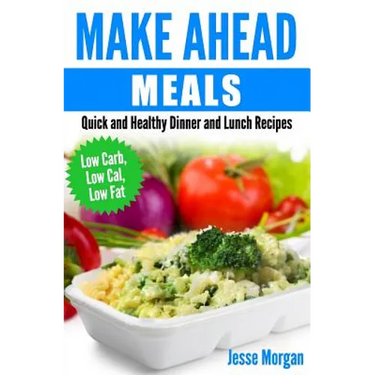 Make Ahead Meals: Quick and Healthy Dinner and Lunch Recipes: Low Carb, Low Cal, Low Fat