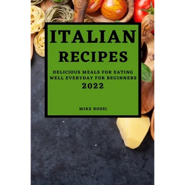 Italian Recipes 2022: Delicious Meals for Eating Well Everyday for Beginners