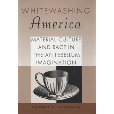 Whitewashing America: Material Culture and Race in the Antebellum Imagination