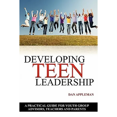 Developing Teen Leadership: A Practical Guide for Youth Group Advisors, Teachers and Parents