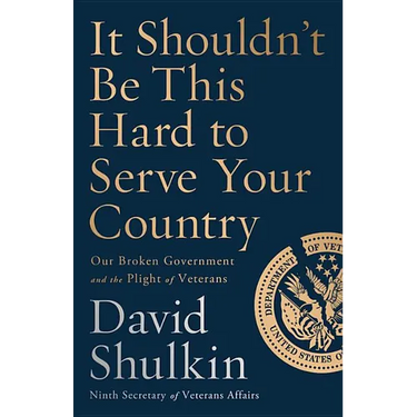 It Shouldn't Be This Hard to Serve Your Country: Our Broken Government and the Plight of Veterans