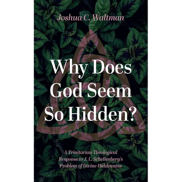 Why Does God Seem So Hidden?: A Trinitarian Theological Response to J. L. Schellenberg's Problem of Divine Hiddenness