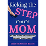 Kicking The Step Out of Mom: Building Blocks For Successfully Raising a Blended Family