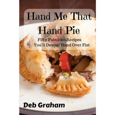 Hand Me That Hand Pie!: Fifty Fabulous Recipes You'll Devour Hand Over Fist