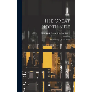 The Great North Side: Or, Borough Of The Bronx