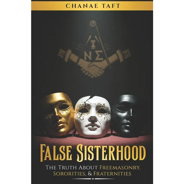 False Sisterhood: The Truth About Free Masonry, Sororities, & Fraternities