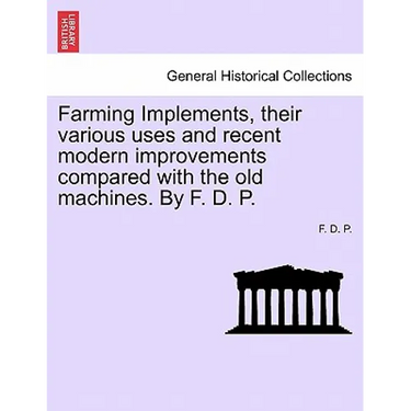 Farming Implements, Their Various Uses and Recent Modern Improvements: A Handbook for Young Farmers