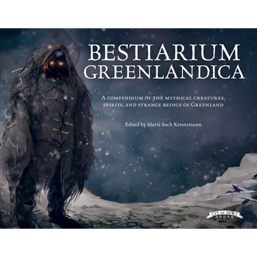 Bestiarium Greenlandica: A Compendium of the Mythical Creatures, Spirits, and Strange Beings of Greenland