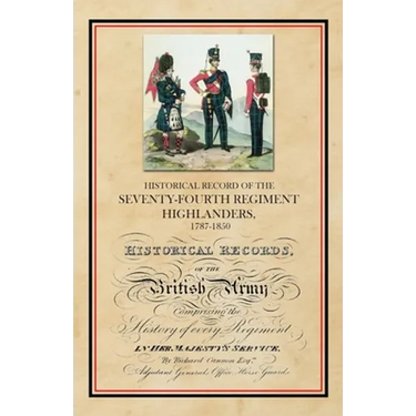 Historical Record of the Seventy-Fourth Regiment, Highlanders, 1787-1850