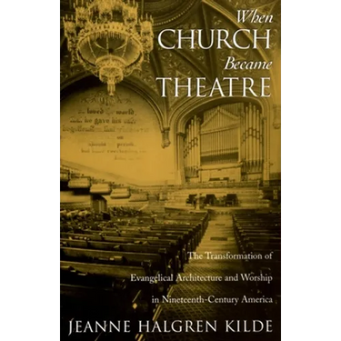 When Church Became Theatre: The Transformation of Evangelical Architecture and Worship in Nineteenth-Century America