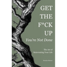 Get the F*ck Up - You're Not Done: The Art of Reinventing Your Life
